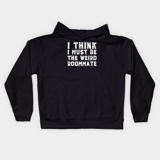 I think I must be the weird roommate (white text) Kids Hoodie